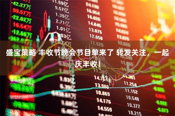 盛宝策略 丰收节晚会节目单来了 转发关注，一起庆丰收！