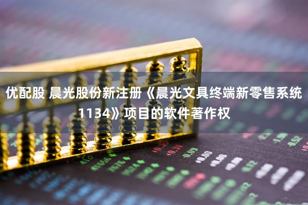 优配股 晨光股份新注册《晨光文具终端新零售系统1134》项目的软件著作权
