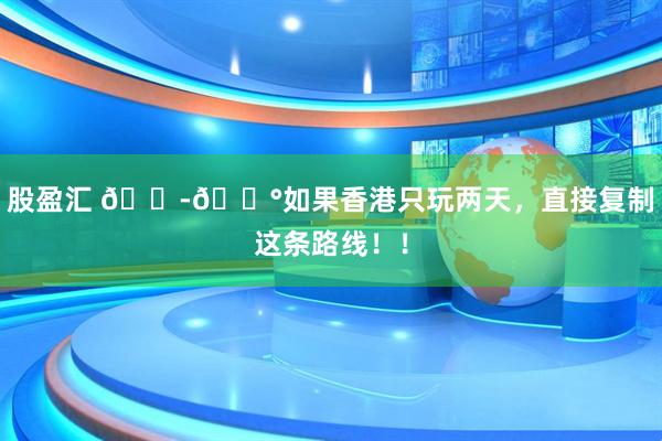 股盈汇 🇭🇰如果香港只玩两天，直接复制这条路线！！