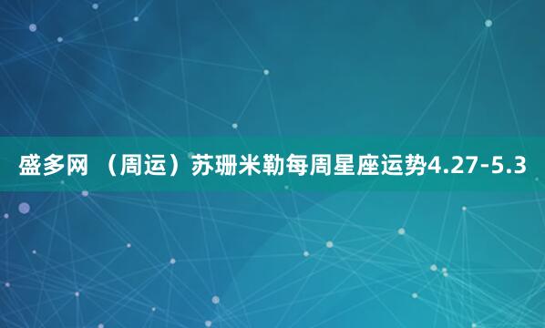 盛多网 （周运）苏珊米勒每周星座运势4.27-5.3
