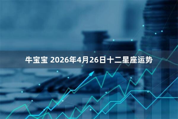 牛宝宝 2026年4月26日十二星座运势