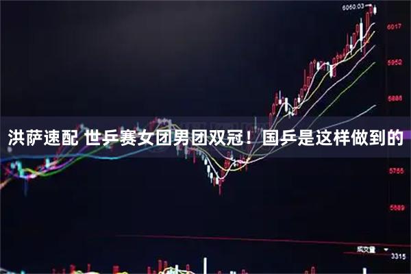 洪萨速配 世乒赛女团男团双冠！国乒是这样做到的