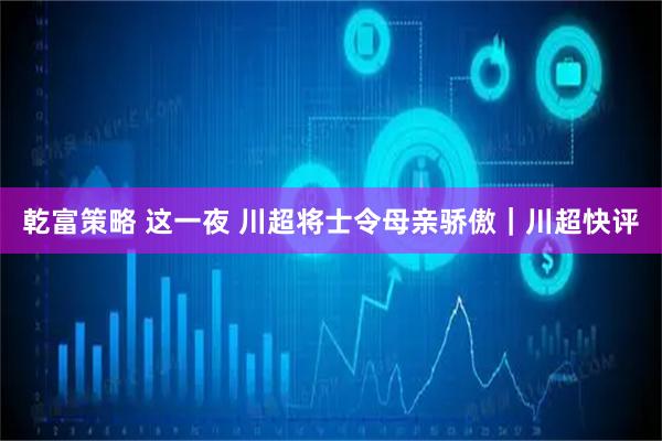 乾富策略 这一夜 川超将士令母亲骄傲｜川超快评
