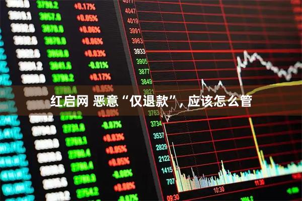 红启网 恶意“仅退款”, 应该怎么管