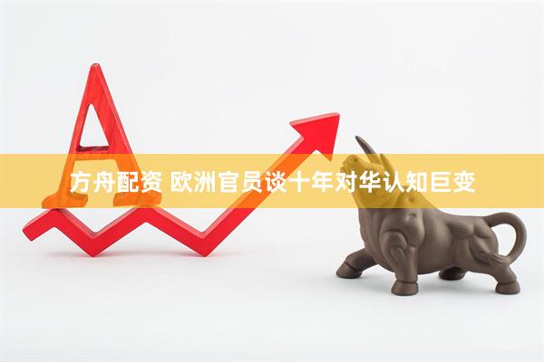 方舟配资 欧洲官员谈十年对华认知巨变