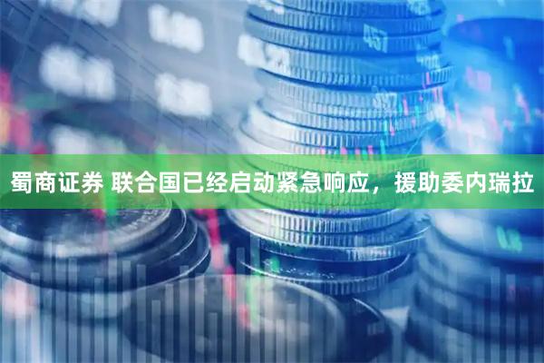 蜀商证券 联合国已经启动紧急响应，援助委内瑞拉
