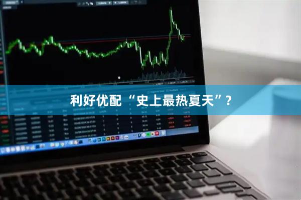 利好优配 “史上最热夏天”？