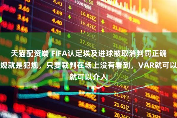 天猫配资端 FIFA认定埃及进球被取消判罚正确:犯规就是犯规,只要裁判在场上没有看到,VAR就可以介入
