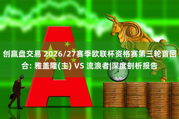 创赢盘交易 2026/27赛季欧联杯资格赛第三轮首回合: 雅盖隆(主) VS 流浪者|深度剖析报告