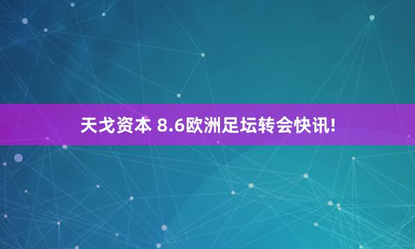 天戈资本 8.6欧洲足坛转会快讯!